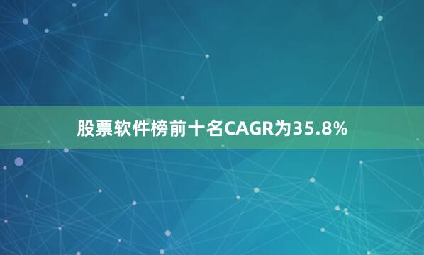 股票软件榜前十名CAGR为35.8%