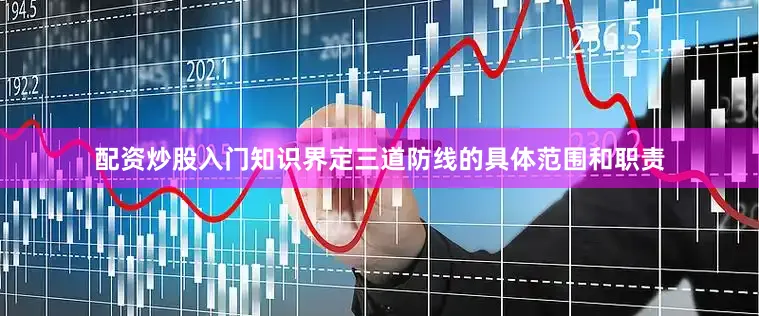 配资炒股入门知识界定三道防线的具体范围和职责