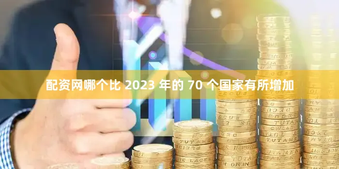 配资网哪个比 2023 年的 70 个国家有所增加
