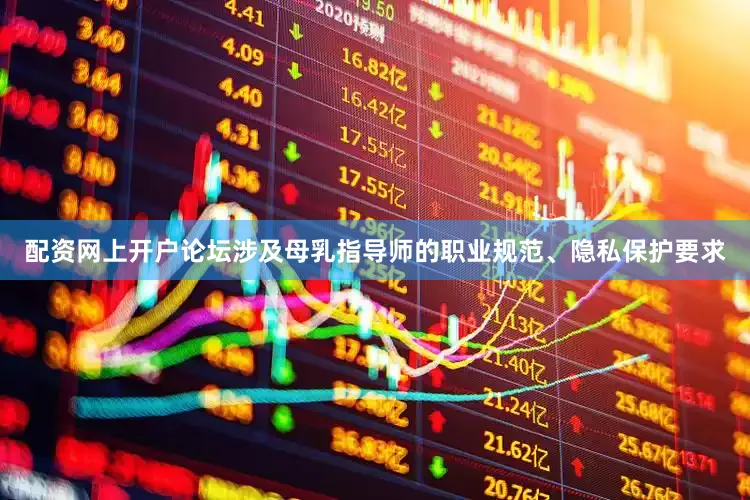 配资网上开户论坛涉及母乳指导师的职业规范、隐私保护要求