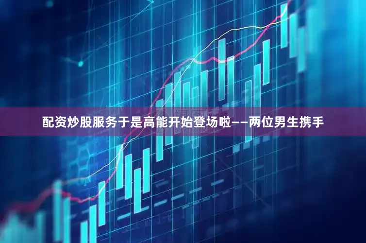 配资炒股服务于是高能开始登场啦——两位男生携手
