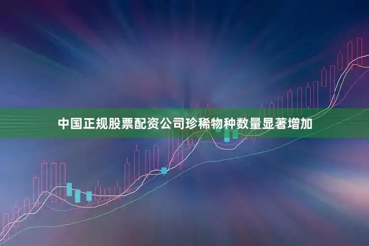 中国正规股票配资公司珍稀物种数量显著增加
