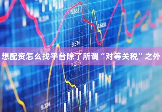 想配资怎么找平台　　除了所谓“对等关税”之外