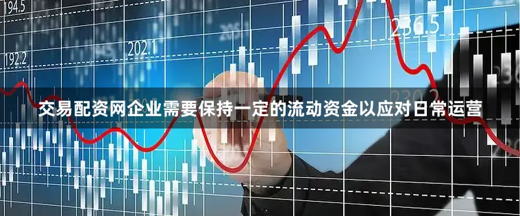 交易配资网企业需要保持一定的流动资金以应对日常运营