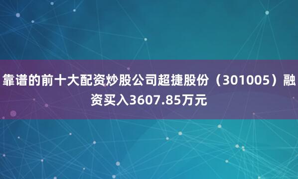 靠谱的前十大配资炒股公司超捷股份（301005）融资买入3607.85万元