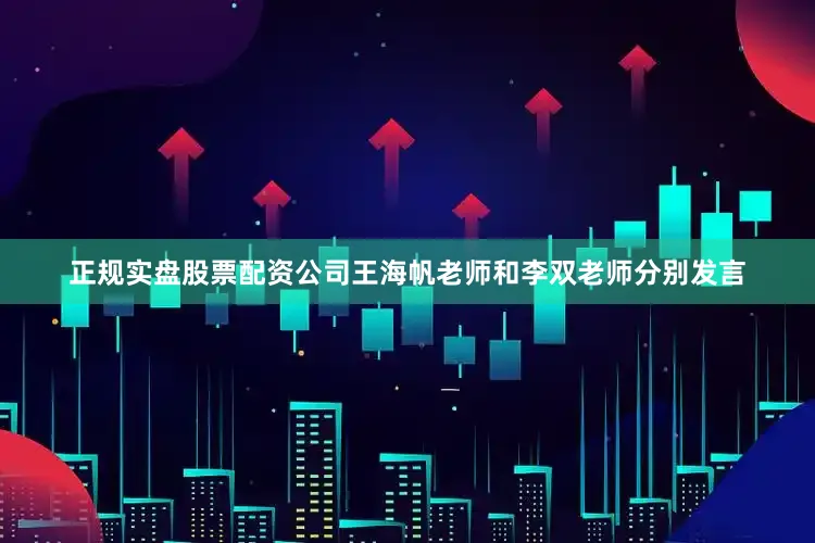 正规实盘股票配资公司王海帆老师和李双老师分别发言