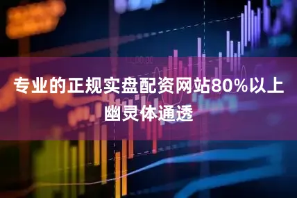 专业的正规实盘配资网站80%以上幽灵体通透