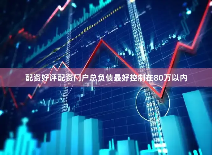 配资好评配资门户总负债最好控制在80万以内