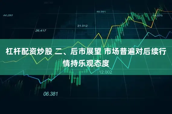 杠杆配资炒股 二、后市展望 市场普遍对后续行情持乐观态度