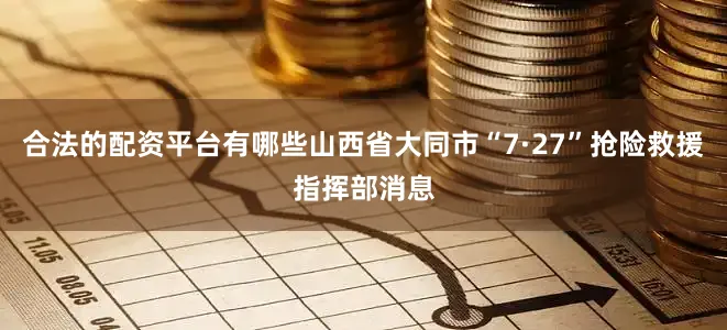 合法的配资平台有哪些山西省大同市“7·27”抢险救援指挥部消息