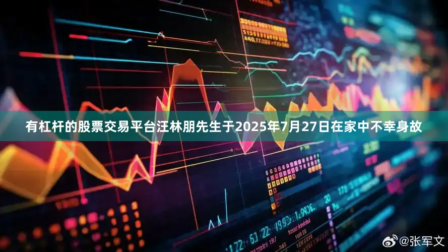 有杠杆的股票交易平台汪林朋先生于2025年7月27日在家中不幸身故