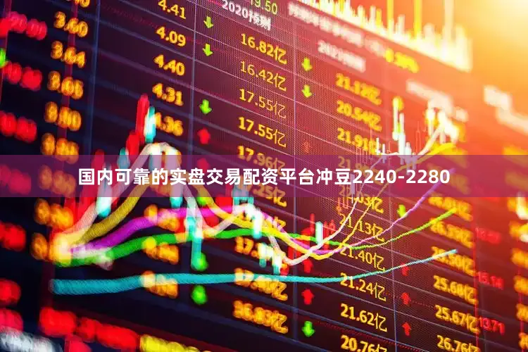 国内可靠的实盘交易配资平台冲豆2240-2280