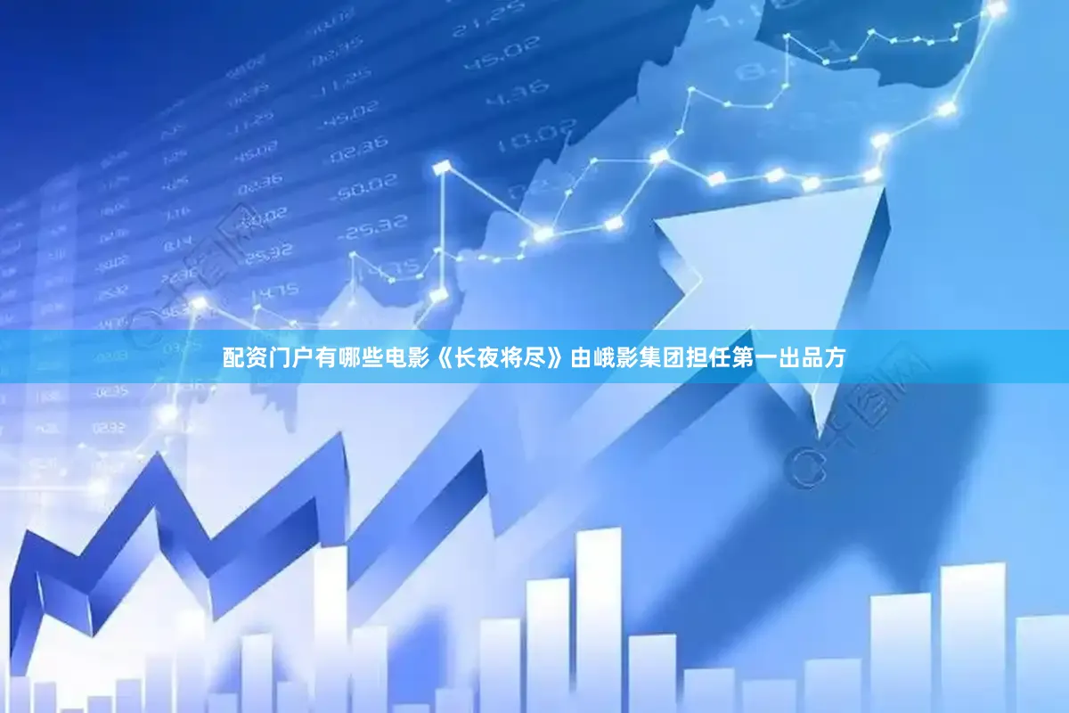 配资门户有哪些电影《长夜将尽》由峨影集团担任第一出品方