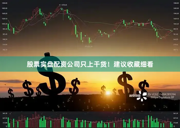 股票实盘配资公司只上干货！建议收藏细看