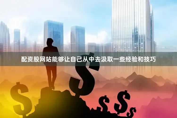 配资股网站能够让自己从中去汲取一些经验和技巧