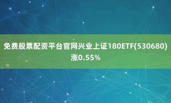 免费股票配资平台官网兴业上证180ETF(530680)涨0.55%