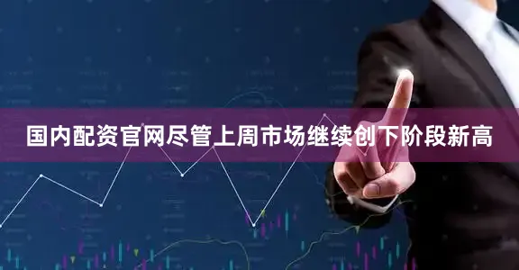 国内配资官网尽管上周市场继续创下阶段新高