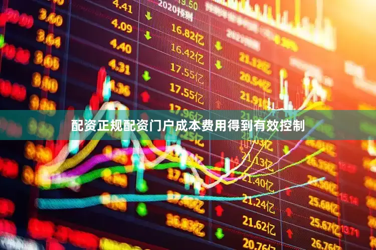 配资正规配资门户成本费用得到有效控制