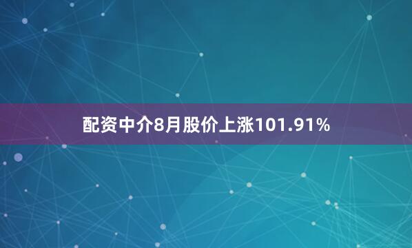 配资中介8月股价上涨101.91%