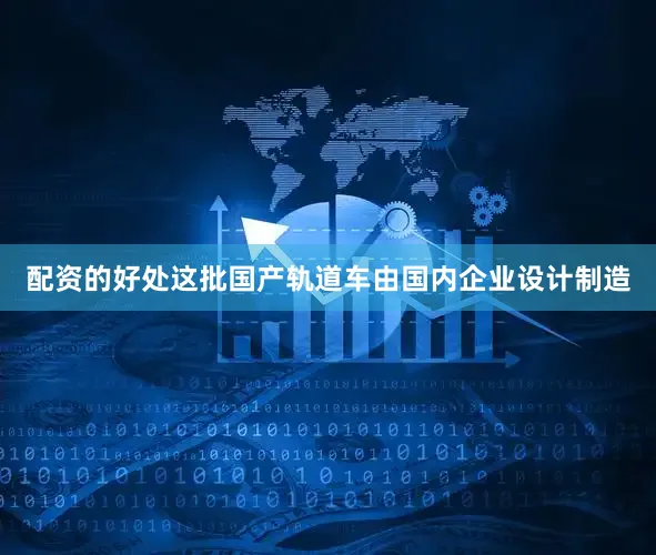 配资的好处这批国产轨道车由国内企业设计制造