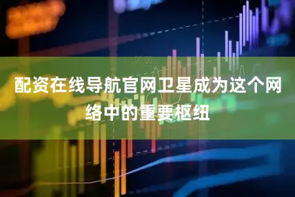配资在线导航官网卫星成为这个网络中的重要枢纽