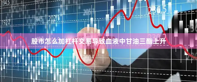 股市怎么加杠杆交易导致血液中甘油三酯上升