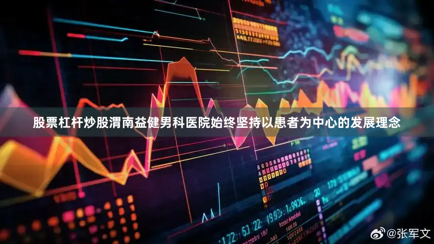 股票杠杆炒股渭南益健男科医院始终坚持以患者为中心的发展理念