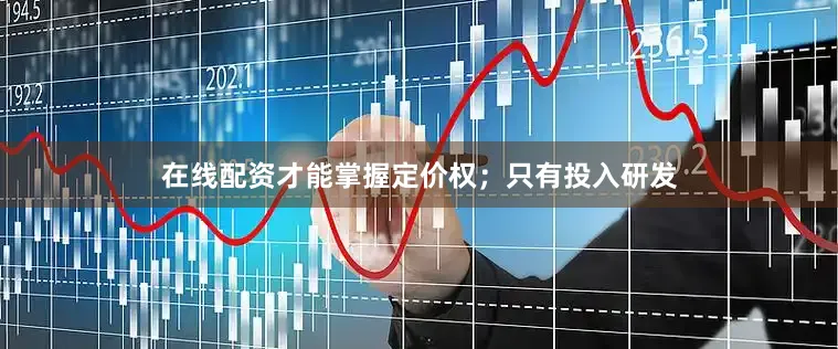 在线配资才能掌握定价权；只有投入研发