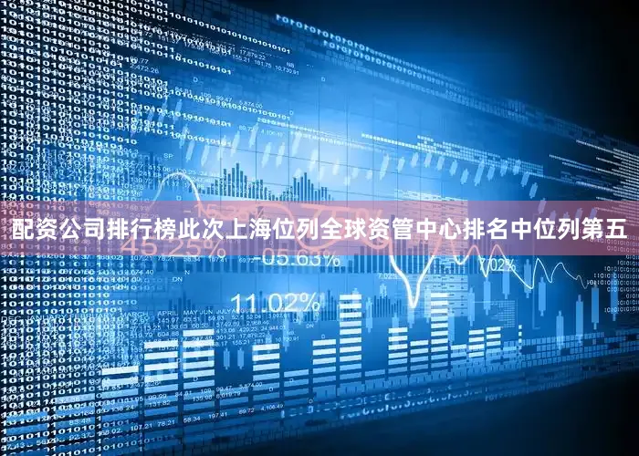 配资公司排行榜此次上海位列全球资管中心排名中位列第五
